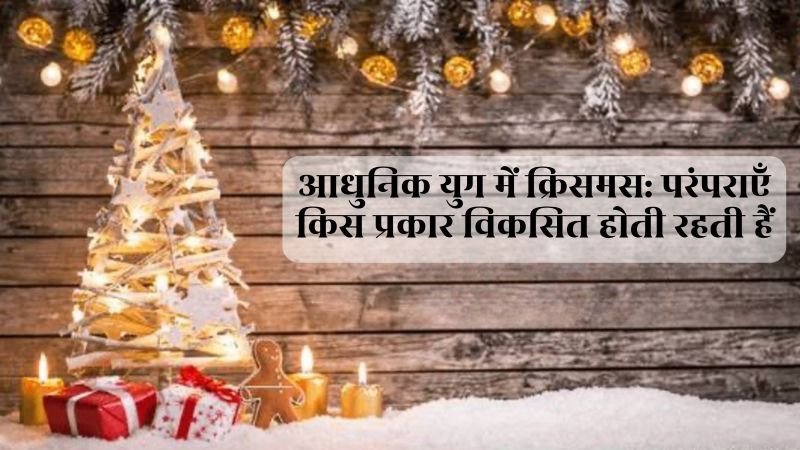 आधुनिक समय में क्रिसमस: परंपराएँ कैसे निरंतर विकसित हो रही हैं