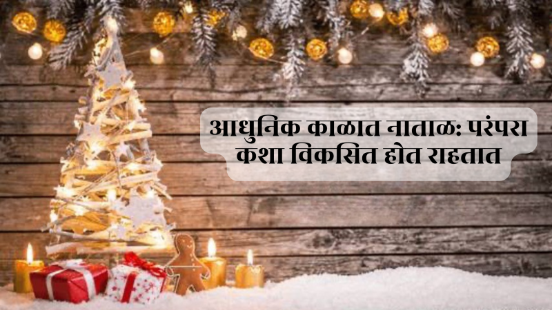 आधुनिक काळातील नाताळ: परंपरा कशा विकसित होत आहेत